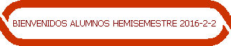 BIENVENIDOS ALUMNOS HEMISEMESTRE 2016-2-2